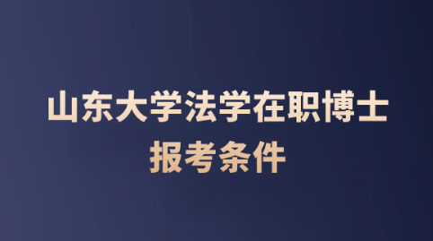 山东大学法学在职博士报考条件.png