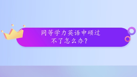 同等学力英语申硕过不了怎么办？.png
