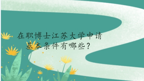 在职博士江苏大学申请基本条件有哪些？.png