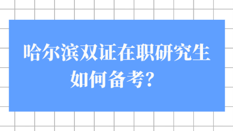哈尔滨双证在职研究生如何备考？.png