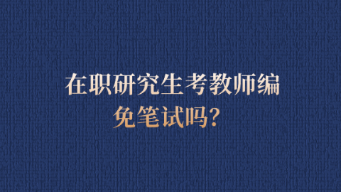 在职研究生考教师编免笔试吗？.png