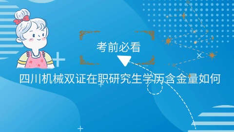 四川机械双证在职研究生学历含金量高吗？.jpg