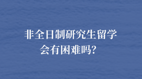 非全日制研究生留学会有困难吗？.png