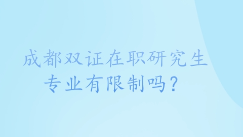 成都双证在职研究生专业有限制吗？.png
