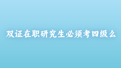 双证在职研究生必须考四级么.png