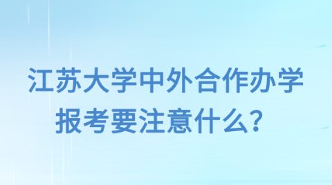 江苏大学中外合作办学报考要注意什么？.png