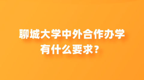 聊城大学中外合作办学有什么要求？.png