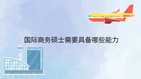 国际商务硕士需要具备哪些能力.jpg