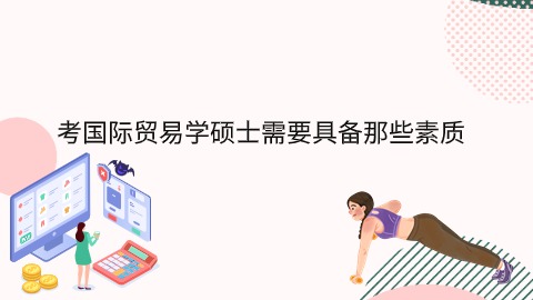 考国际贸易学硕士需要具备那些素质.jpg