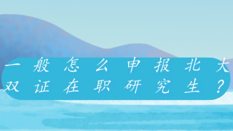 一般怎么申报北大双证在职研究生？.png