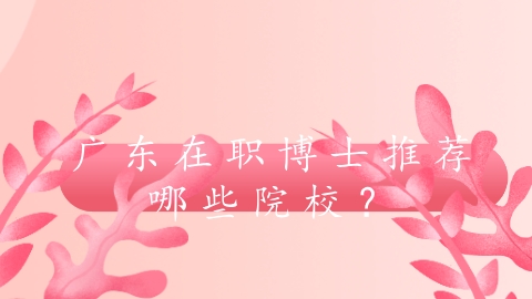 广东在职博士推荐哪些院校？.png