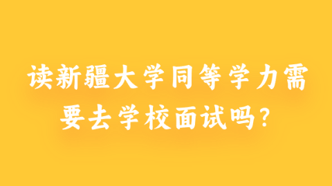 读新疆大学同等学力需要去学校面试吗？.png