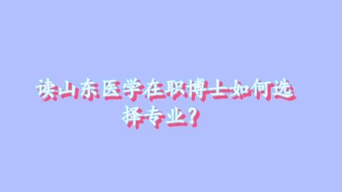 读山东医学在职博士如何选择专业？.png