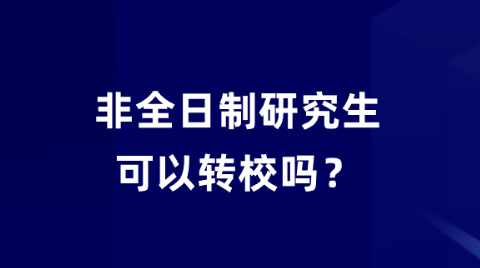 非全日制研究生可以转校吗？.png