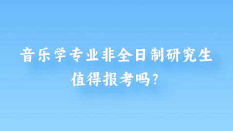 音乐学专业非全日制研究生值得报考吗？.png
