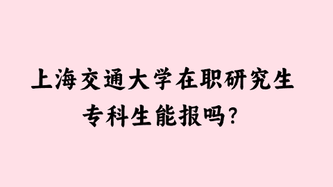 上海交通大学在职研究生专科生能报吗？.png