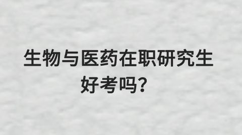 生物与医药在职研究生好考吗？.png