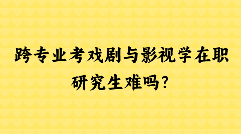 跨专业考戏剧与影视学在职研究生难吗？.png