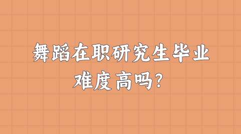 舞蹈在职研究生毕业难度高吗？.png