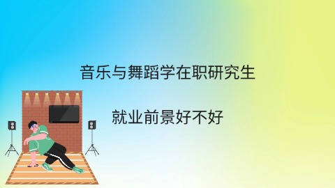 音乐与舞蹈学在职研究生就业前景好不好.jpg
