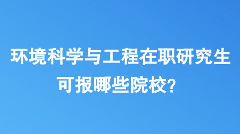 环境科学与工程在职研究生可报哪些院校？.png