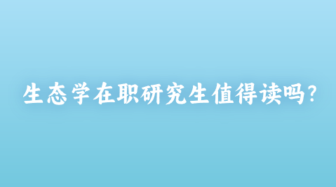 生态学在职研究生值得读吗？.png