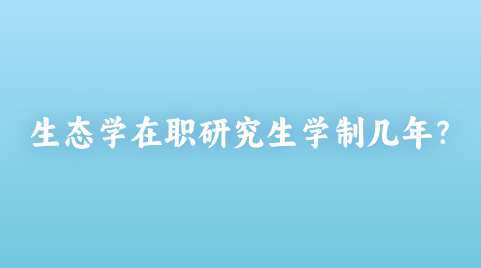 生态学在职研究生学制几年？.png