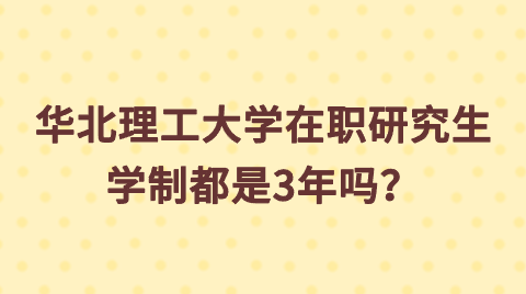 华北理工大学在职研究生学制都是3年吗？.png
