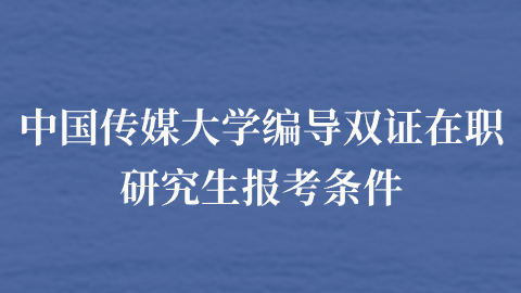 中国传媒大学编导双证在职研究生报考条件.png