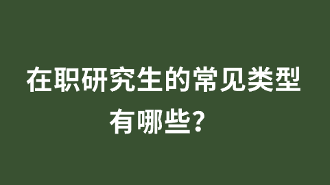 在职研究生的常见类型有哪些？.png