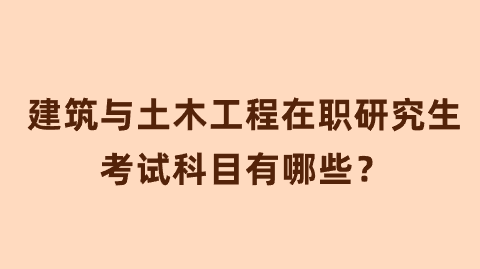 建筑与土木工程在职研究生考试科目有哪些？.png