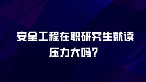 安全工程在职研究生就读压力大吗？.png