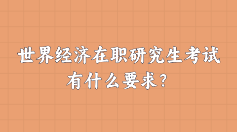 世界经济在职研究生考试有什么要求？.png