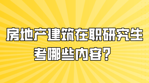 房地产建筑在职研究生考哪些内容？.png