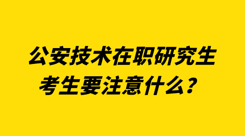公安技术在职研究生考生要注意什么?.png