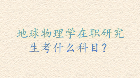 地球物理学在职研究生考什么科目？.png