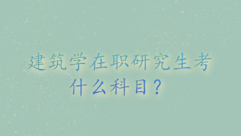 建筑学在职研究生考什么科目？.png