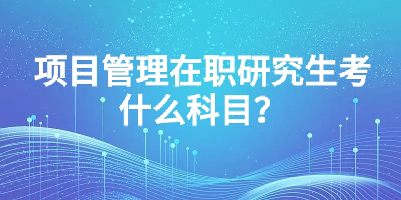 项目管理在职研究生考什么科目？.jpg