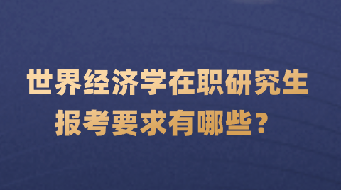 世界经济学在职研究生报考要求有哪些？.png