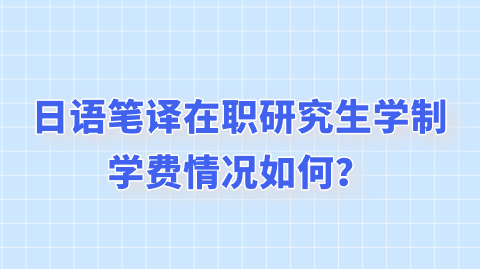 日语笔译在职研究生学制学费情况如何？.png