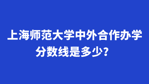 上海师范大学中外合作办学分数线是多少？.png