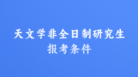 天文学非全日制研究生报考条件.png