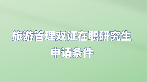 旅游管理双证在职研究生申请条件.png