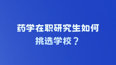 药学在职研究生如何挑选学校?.png