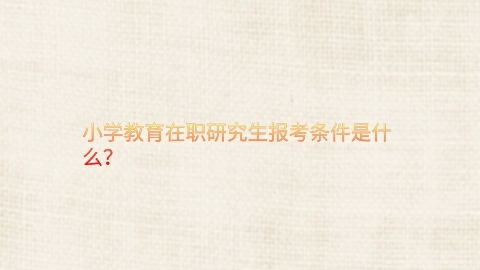 小学教育在职研究生报考条件是什么？.png
