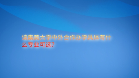 读集美大学中外合作办学具体有什么专业可选？.png