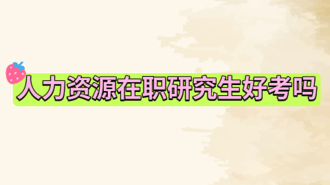 人力资源管理在职研究生好考吗.jpeg