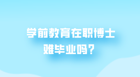 学前教育在职博士难毕业吗？.png