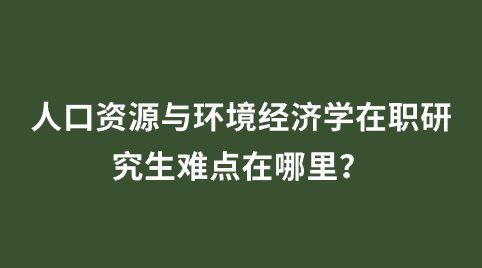 人口资源与环境经济学在职研究生难点在哪里?.png