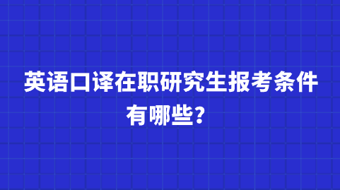 英语口译在职研究生报考条件有哪些？.png